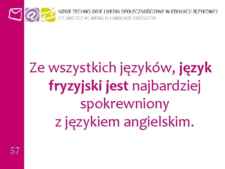 Ze wszystkich języków, język fryzyjski jest najbardziej spokrewniony z językiem angielskim. 57 