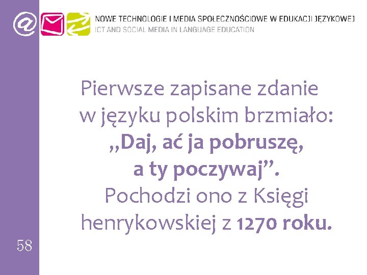 Pierwsze zapisane zdanie w języku polskim brzmiało: „Daj, ać ja pobruszę, a ty poczywaj”.
