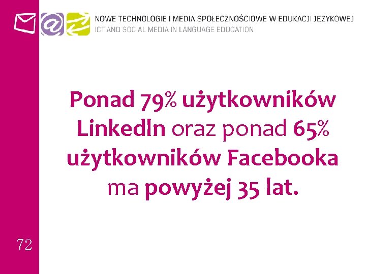 Ponad 79% użytkowników Linkedln oraz ponad 65% użytkowników Facebooka ma powyżej 35 lat. 72