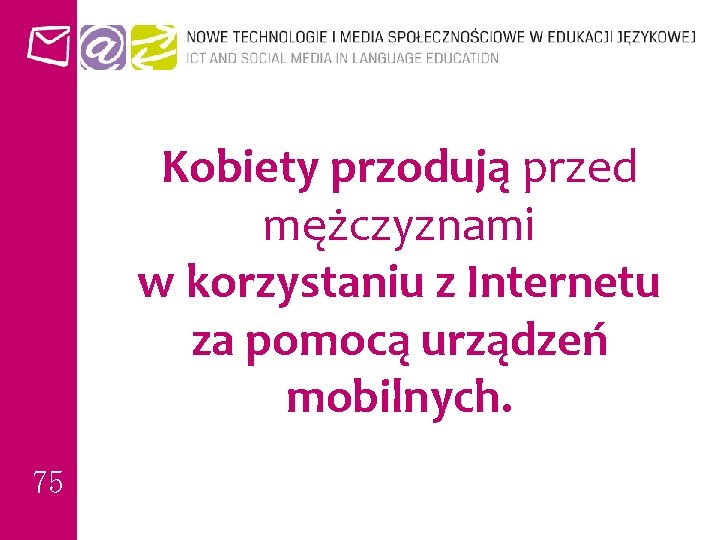 Kobiety przodują przed mężczyznami w korzystaniu z Internetu za pomocą urządzeń mobilnych. 75 