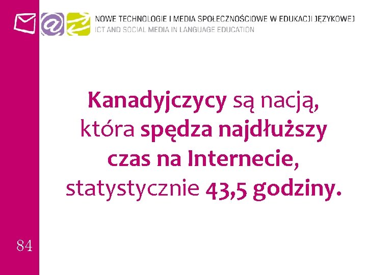 Kanadyjczycy są nacją, która spędza najdłuższy czas na Internecie, statystycznie 43, 5 godziny. 84