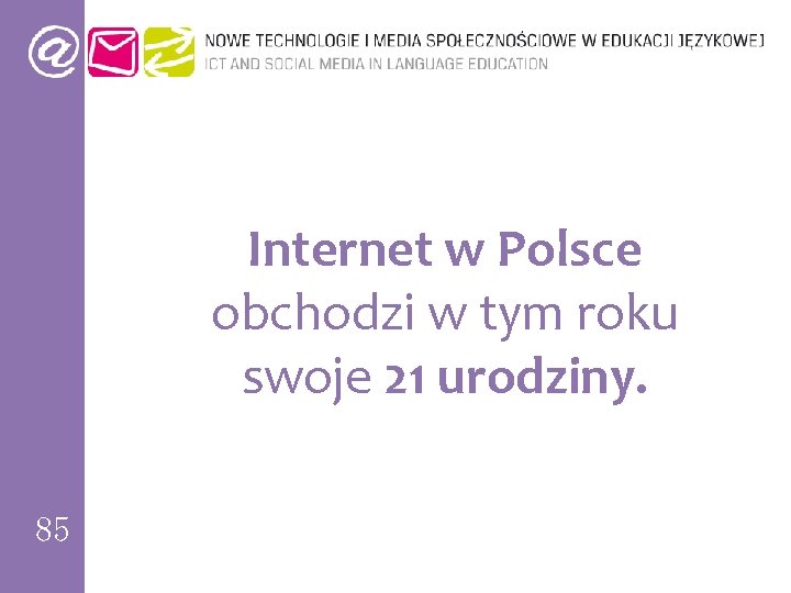 Internet w Polsce obchodzi w tym roku swoje 21 urodziny. 85 