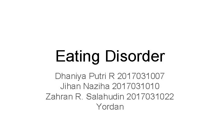 Eating Disorder Dhaniya Putri R 2017031007 Jihan Naziha 2017031010 Zahran R. Salahudin 2017031022 Yordan