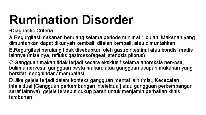 Rumination Disorder • Diagnostic Criteria A. Regurgitasi makanan berulang selama periode minimal 1 bulan.