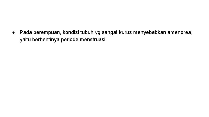 ● Pada perempuan, kondisi tubuh yg sangat kurus menyebabkan amenorea, yaitu berhentinya periode menstruasi