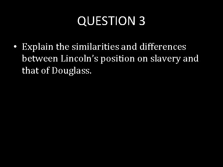 QUESTION 3 • Explain the similarities and differences between Lincoln’s position on slavery and