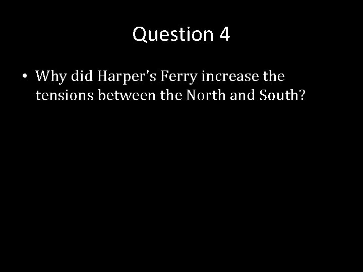 Question 4 • Why did Harper’s Ferry increase the tensions between the North and
