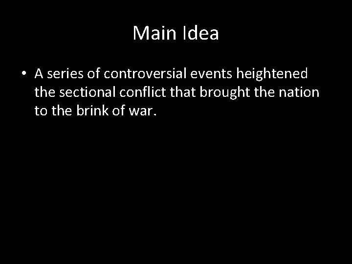 Main Idea • A series of controversial events heightened the sectional conflict that brought