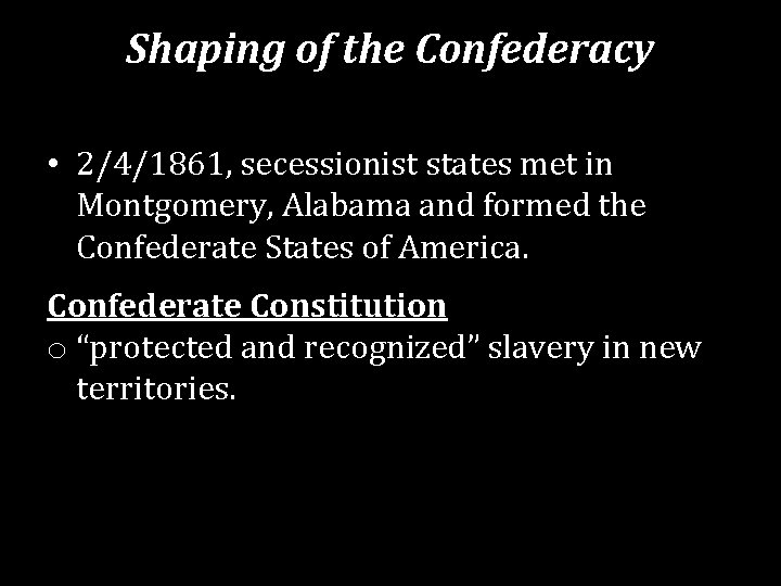 Shaping of the Confederacy • 2/4/1861, secessionist states met in Montgomery, Alabama and formed