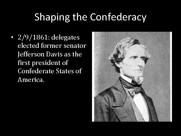 Shaping the Confederacy • 2/9/1861: delegates elected former senator Jefferson Davis as the first