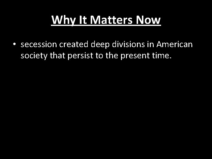 Why It Matters Now • secession created deep divisions in American society that persist