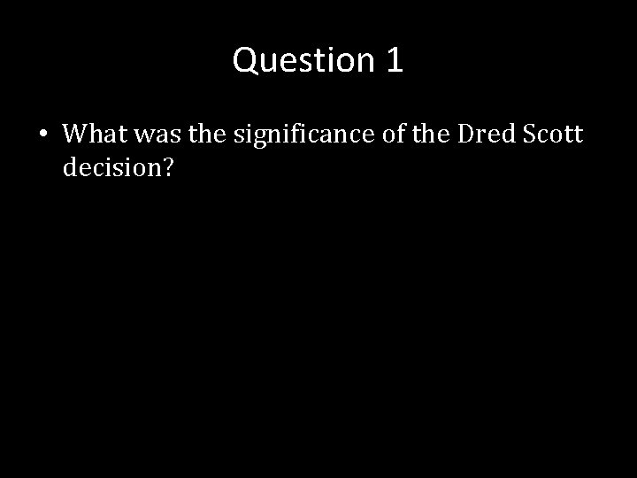 Question 1 • What was the significance of the Dred Scott decision? 