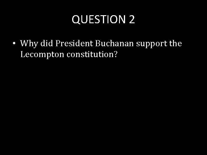 QUESTION 2 • Why did President Buchanan support the Lecompton constitution? 