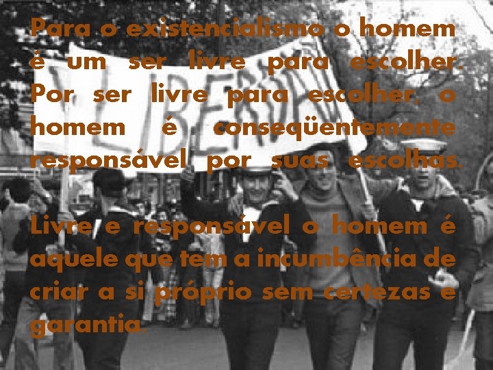 Para o existencialismo o homem é um ser livre para escolher. Por ser livre