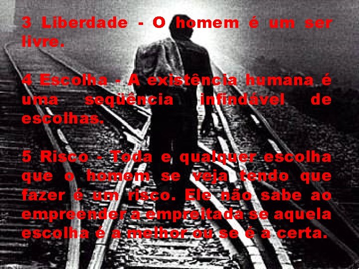 3 Liberdade - O homem é um ser livre. 4 Escolha - A existência