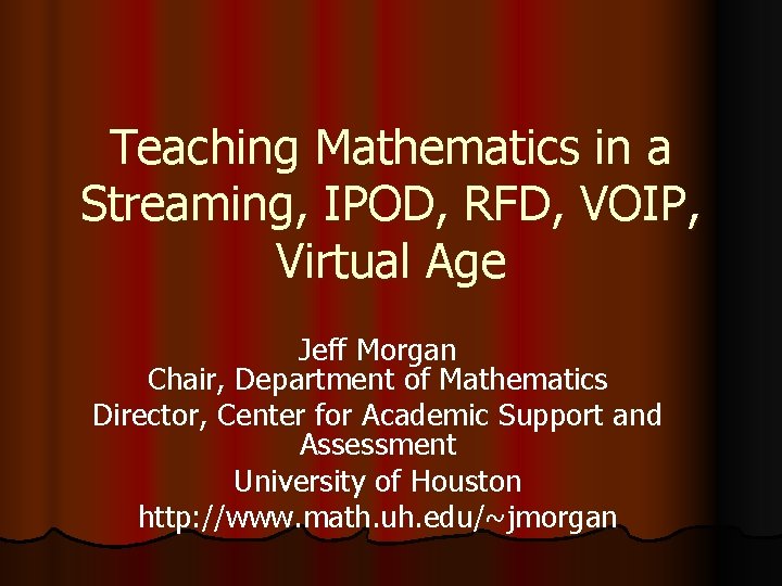 Teaching Mathematics in a Streaming, IPOD, RFD, VOIP, Virtual Age Jeff Morgan Chair, Department