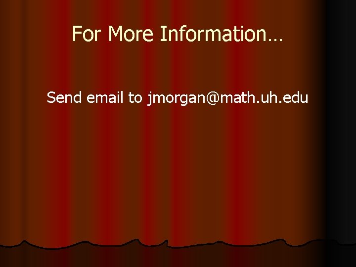 For More Information… Send email to jmorgan@math. uh. edu 