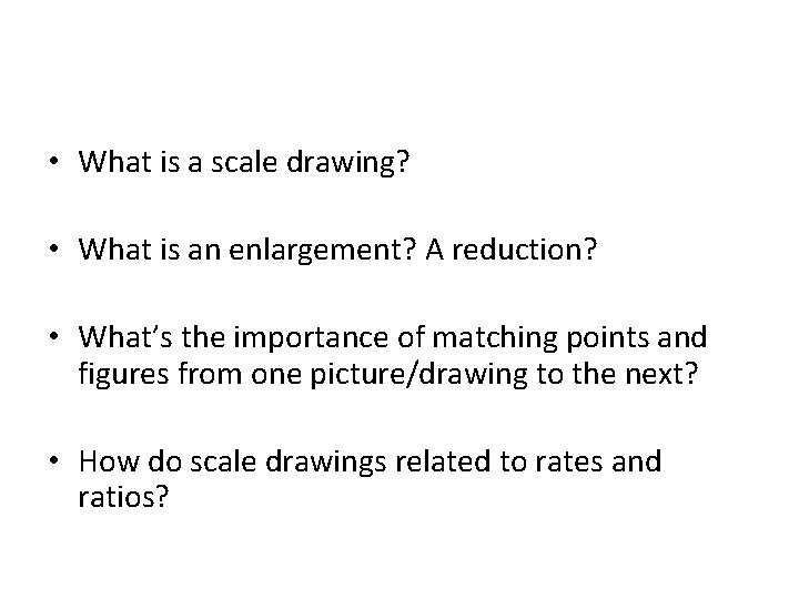 • What is a scale drawing? • What is an enlargement? A reduction?
