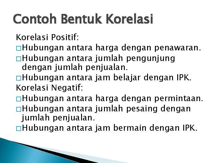 Contoh Bentuk Korelasi Positif: � Hubungan antara harga dengan penawaran. � Hubungan antara jumlah