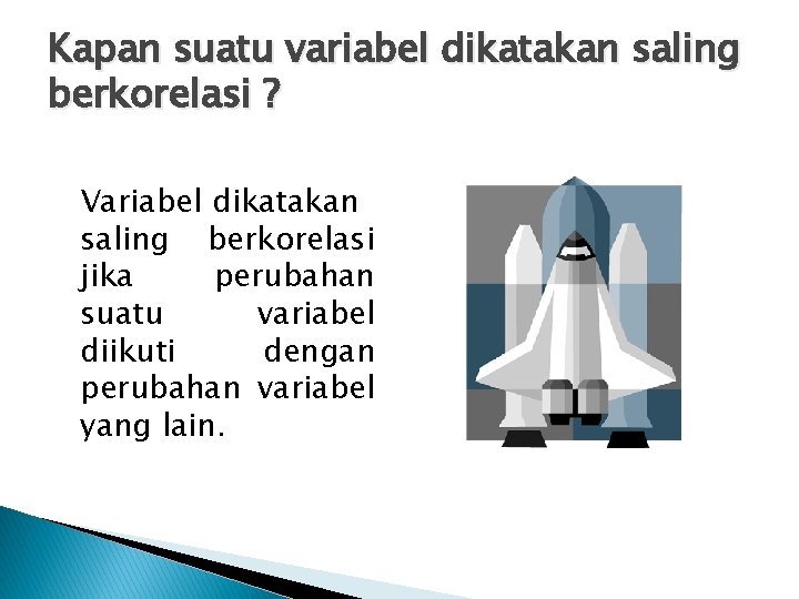 Kapan suatu variabel dikatakan saling berkorelasi ? Variabel dikatakan saling berkorelasi jika perubahan suatu