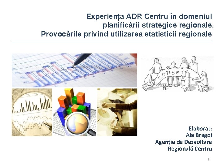 Experiența ADR Centru în domeniul planificării strategice regionale. Provocările privind utilizarea statisticii regionale Elaborat:
