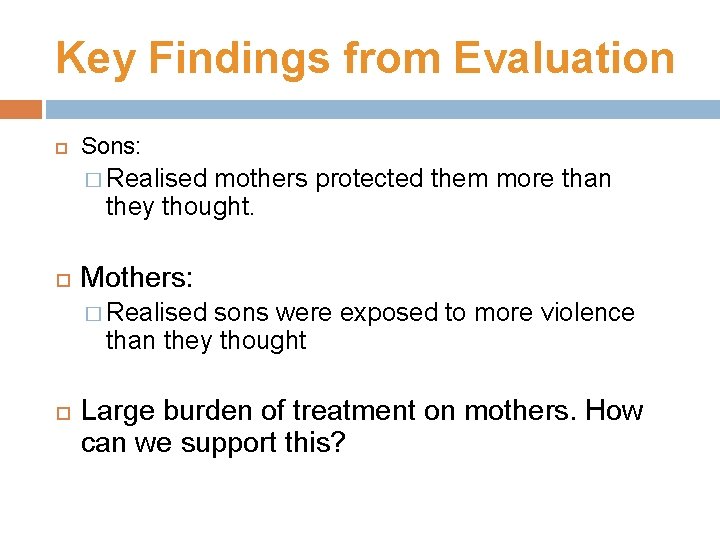 Key Findings from Evaluation Sons: � Realised mothers protected them more than they thought.