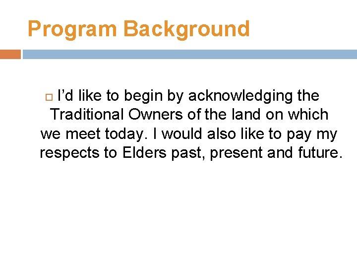 Program Background I’d like to begin by acknowledging the Traditional Owners of the land