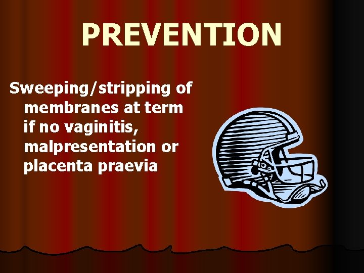 PREVENTION Sweeping/stripping of membranes at term if no vaginitis, malpresentation or placenta praevia 