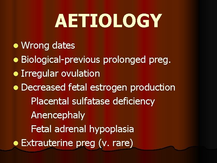 AETIOLOGY l Wrong dates l Biological-previous prolonged preg. l Irregular ovulation l Decreased fetal