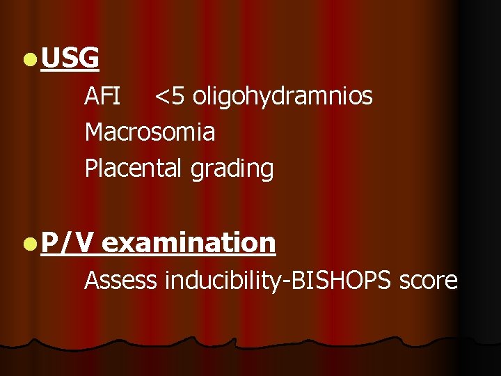 l USG AFI <5 oligohydramnios Macrosomia Placental grading l P/V examination Assess inducibility-BISHOPS score