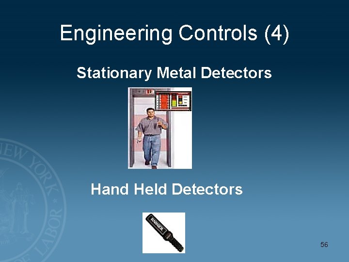 Engineering Controls (4) Stationary Metal Detectors Hand Held Detectors 56 