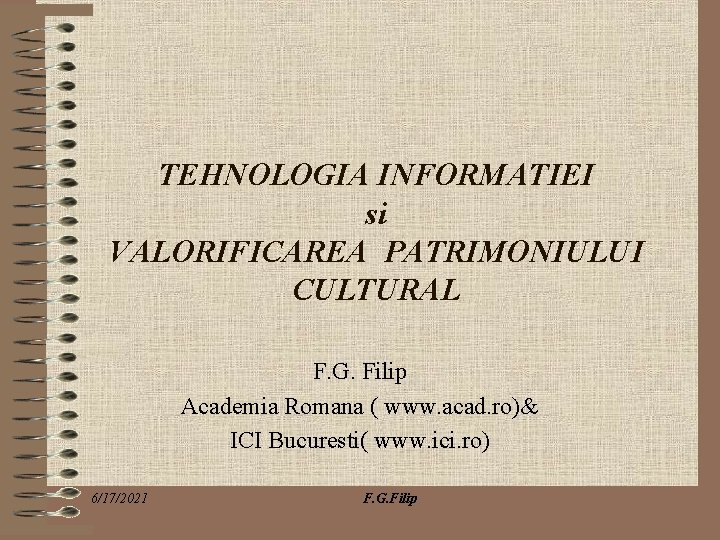 TEHNOLOGIA INFORMATIEI si VALORIFICAREA PATRIMONIULUI CULTURAL F. G. Filip Academia Romana ( www. acad.
