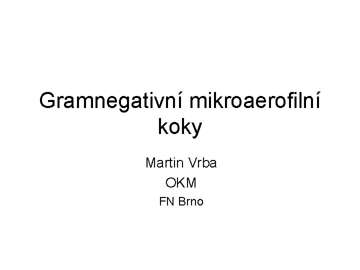 Gramnegativní mikroaerofilní koky Martin Vrba OKM FN Brno 