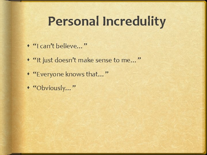 Personal Incredulity “I can’t believe…” “It just doesn’t make sense to me…” “Everyone knows