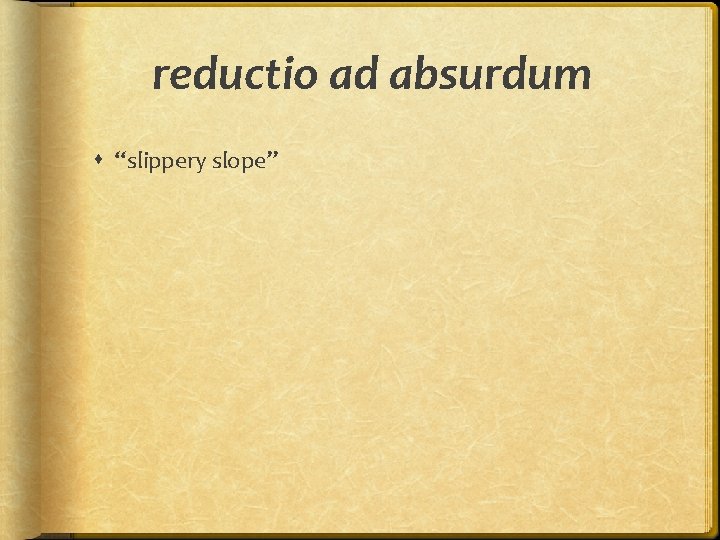 reductio ad absurdum “slippery slope” 