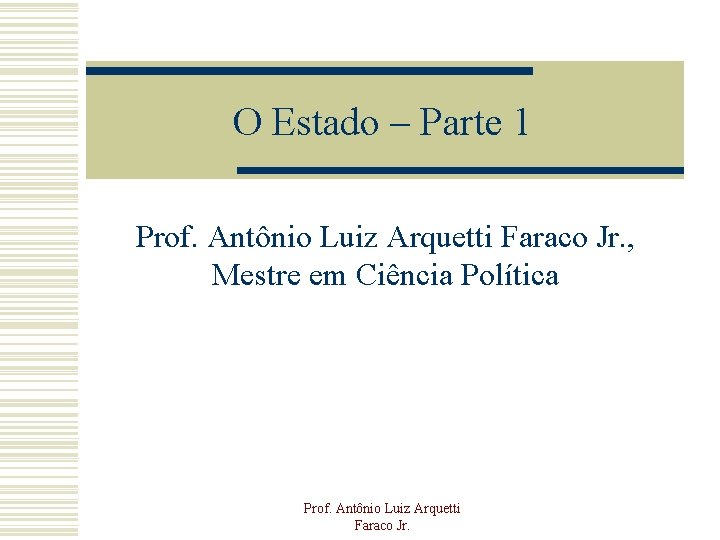 O Estado – Parte 1 Prof. Antônio Luiz Arquetti Faraco Jr. , Mestre em