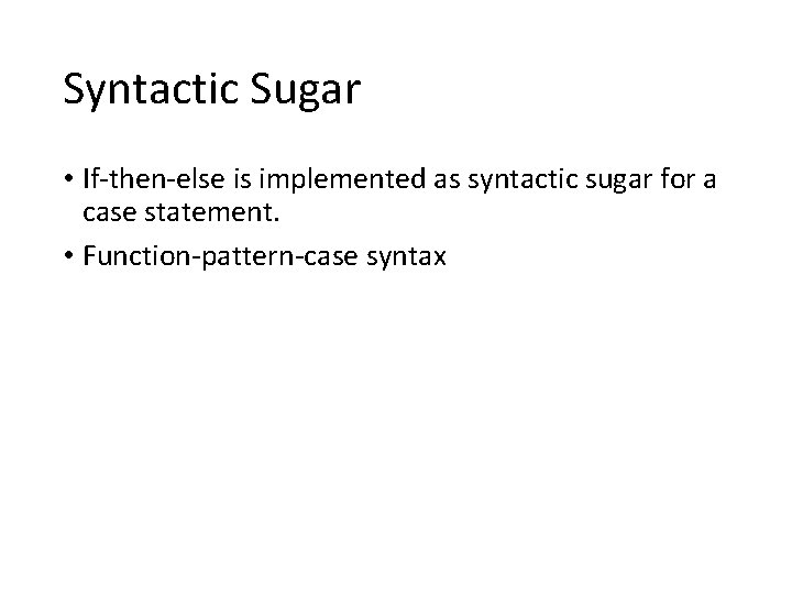 Syntactic Sugar • If-then-else is implemented as syntactic sugar for a case statement. •