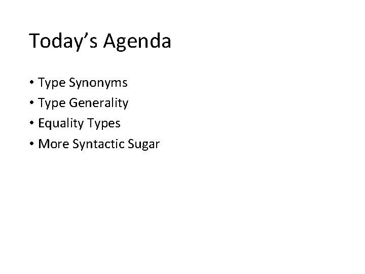 Today’s Agenda • Type Synonyms • Type Generality • Equality Types • More Syntactic