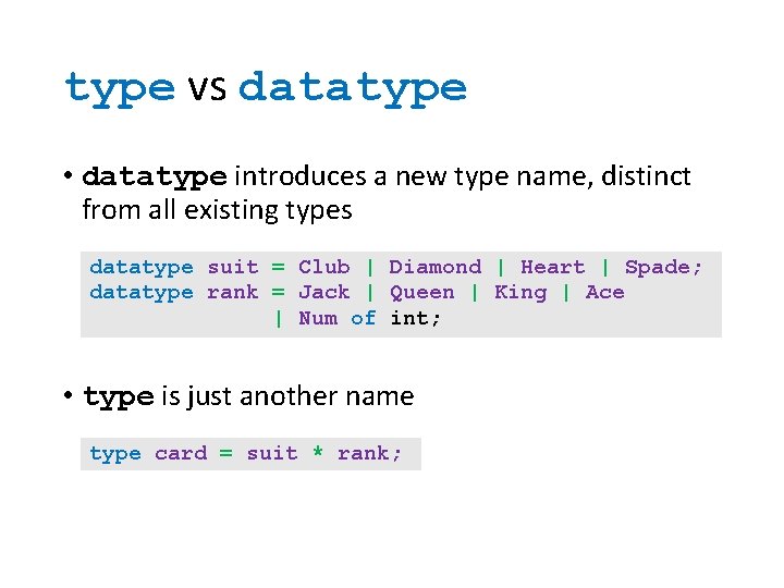 type vs datatype • datatype introduces a new type name, distinct from all existing