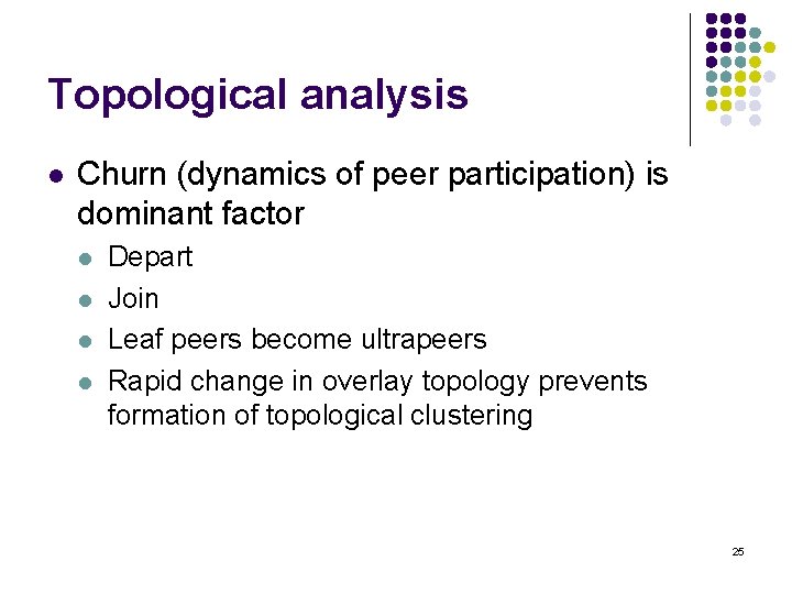 Topological analysis l Churn (dynamics of peer participation) is dominant factor l l Depart