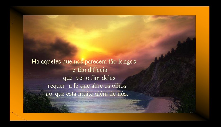 Há aqueles que nos parecem tão longos e tão difíceis que ver o fim