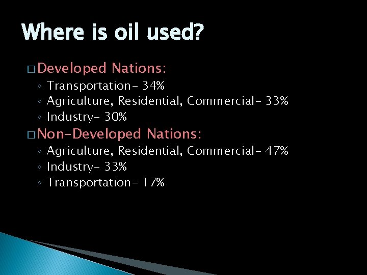 Where is oil used? � Developed Nations: ◦ Transportation- 34% ◦ Agriculture, Residential, Commercial-