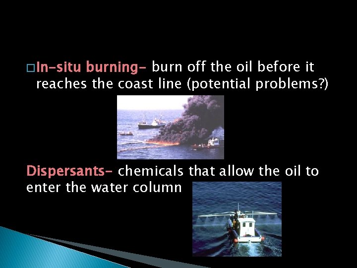 � In-situ burning- burn off the oil before it reaches the coast line (potential