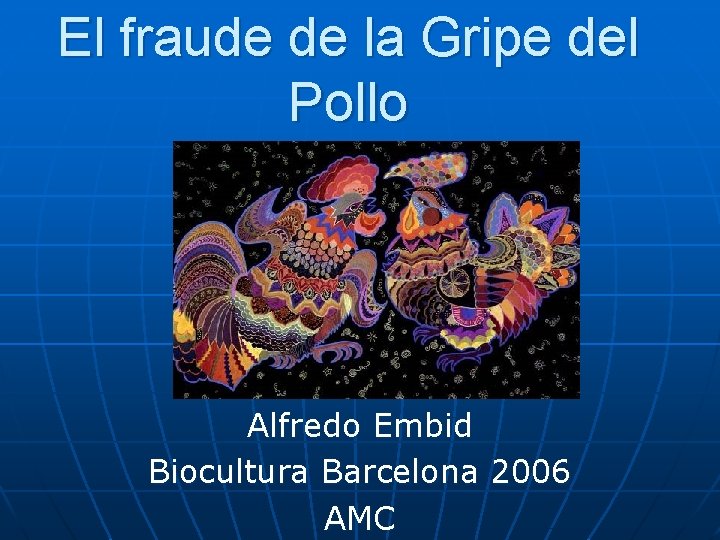 El fraude de la Gripe del Pollo Alfredo Embid Biocultura Barcelona 2006 AMC El fraude de la Gripe del Pollo Alfredo Embid Biocultura Barcelona 2006 AMC