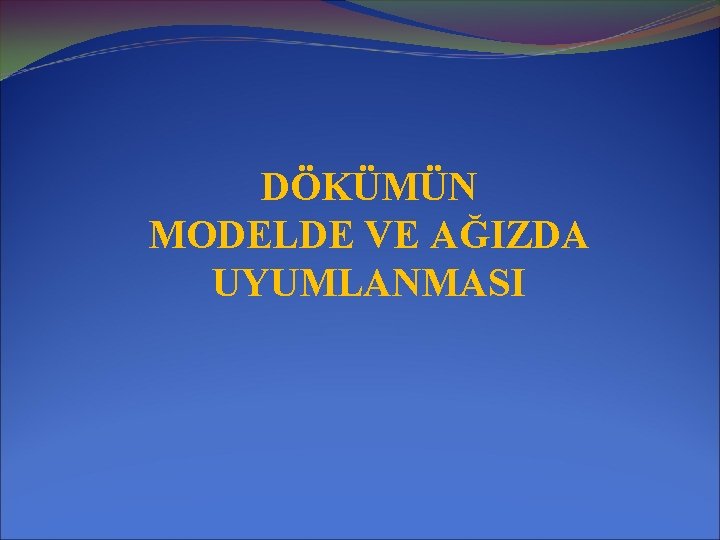 DÖKÜMÜN MODELDE VE AĞIZDA UYUMLANMASI 