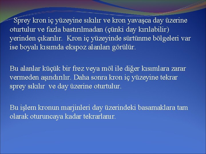 Sprey kron iç yüzeyine sıkılır ve kron yavaşca day üzerine oturtulur ve fazla bastırılmadan