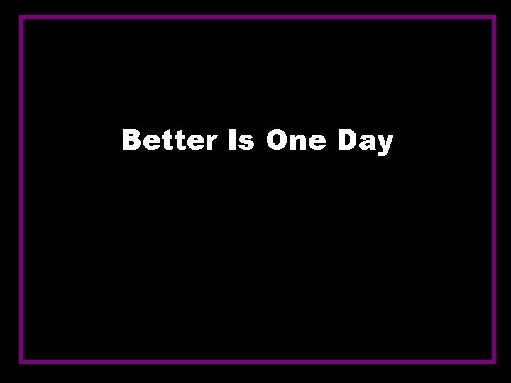 Better Is One Day 