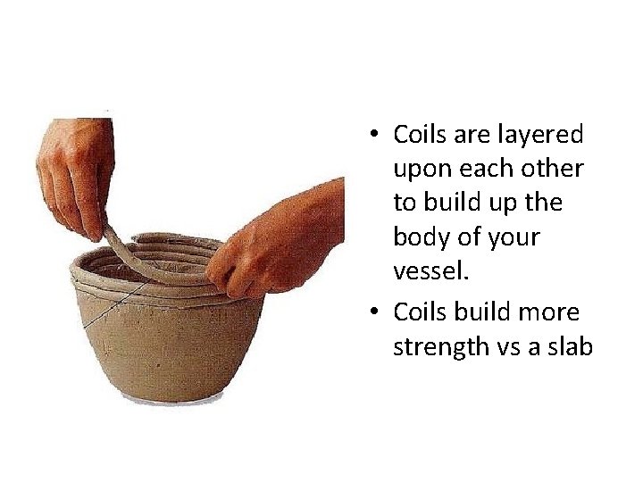  • Coils are layered upon each other to build up the body of