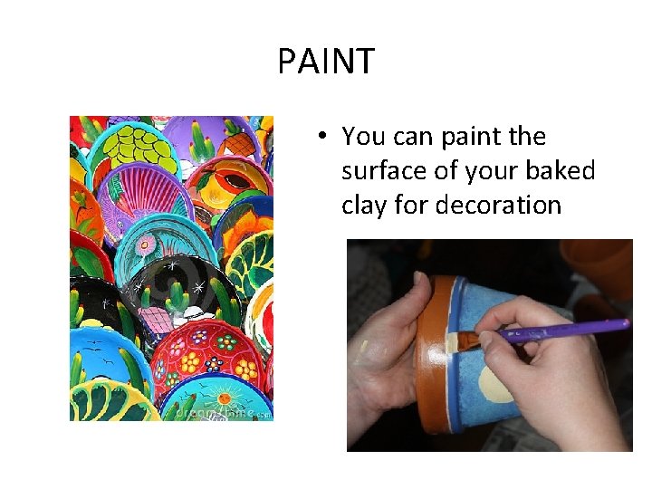 PAINT • You can paint the surface of your baked clay for decoration 