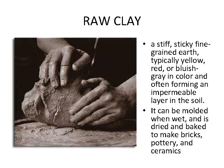 RAW CLAY • a stiff, sticky finegrained earth, typically yellow, red, or bluishgray in